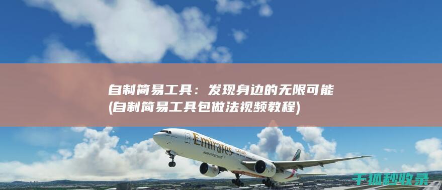 自制简易工具：发现身边的无限可能 (自制简易工具包做法视频教程)