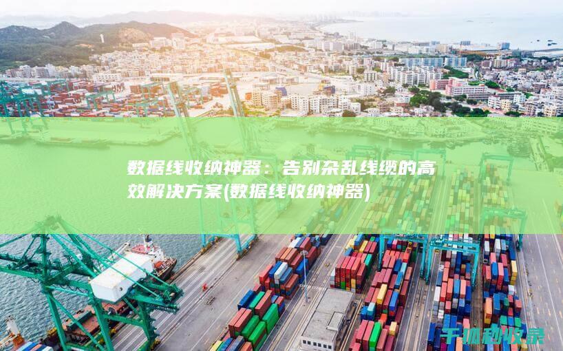 数据线收纳神器：告别杂乱线缆的高效解决方案 (数据线收纳神器)