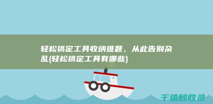 轻松搞定工具收纳难题，从此告别杂乱 (轻松搞定工具有哪些)