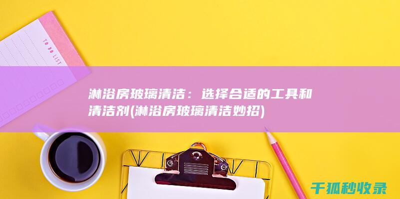 淋浴房玻璃清洁：选择合适的工具和清洁剂 (淋浴房玻璃清洁妙招)