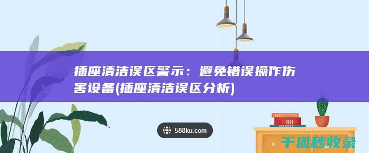 插座清洁误区警示：避免错误操作伤害设备 (插座清洁误区分析)