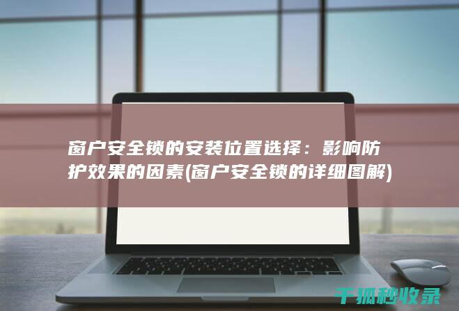 窗户安全锁的安装位置选择：影响防护效果的因素 (窗户安全锁的详细图解)