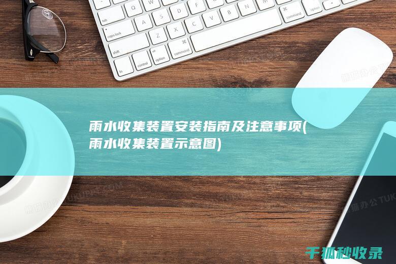 雨水收集装置安装指南及注意事项 (雨水收集装置示意图)