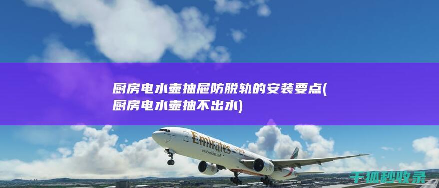 厨房电水壶抽屉防脱轨的安装要点 (厨房电水壶抽不出水)
