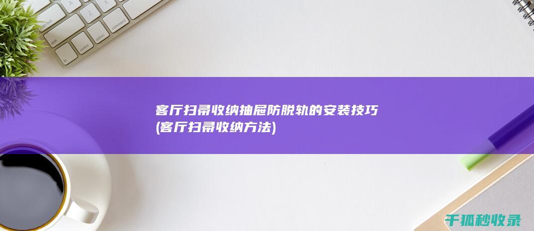 客厅扫帚收纳抽屉防脱轨的安装技巧 (客厅扫帚收纳方法)