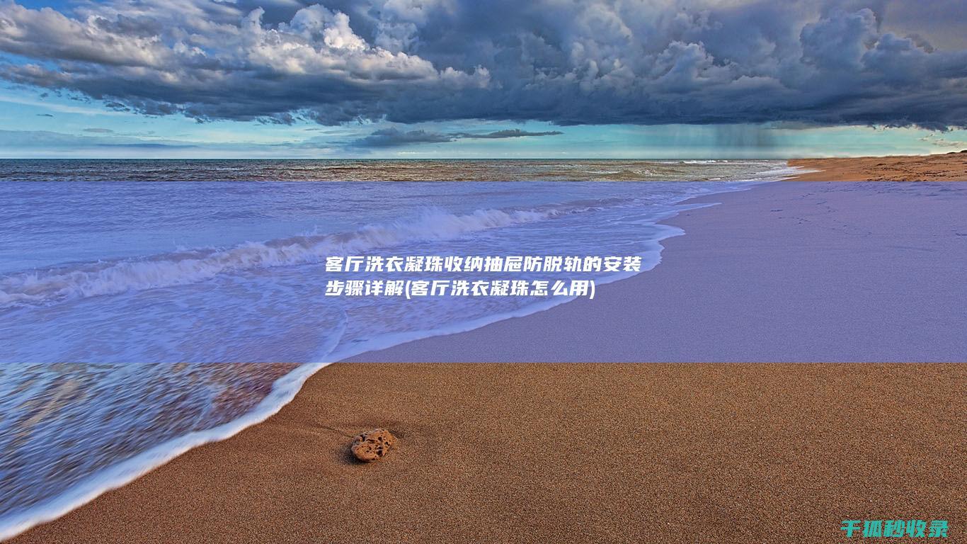 客厅洗衣凝珠收纳抽屉防脱轨的安装步骤详解 (客厅洗衣凝珠怎么用)