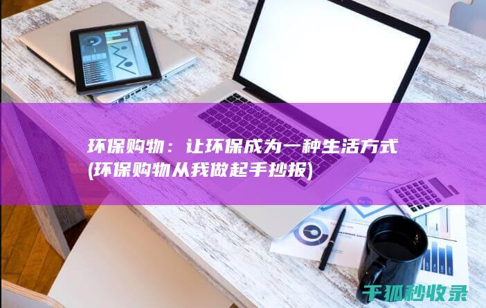 环保购物：让环保成为一种生活方式 (环保购物从我做起手抄报)