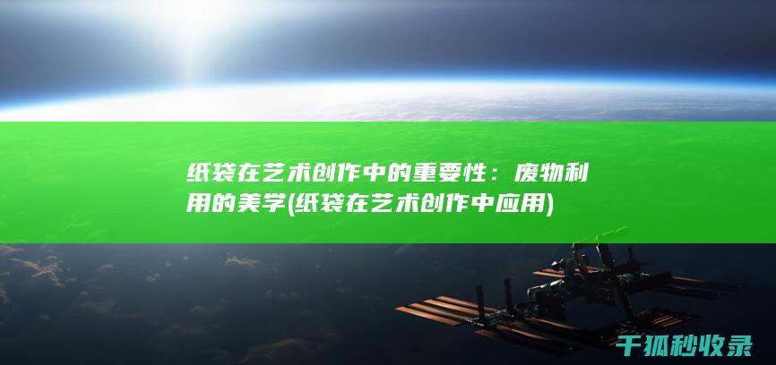 纸袋在艺术创作中的重要性：废物利用的美学 (纸袋在艺术创作中应用)