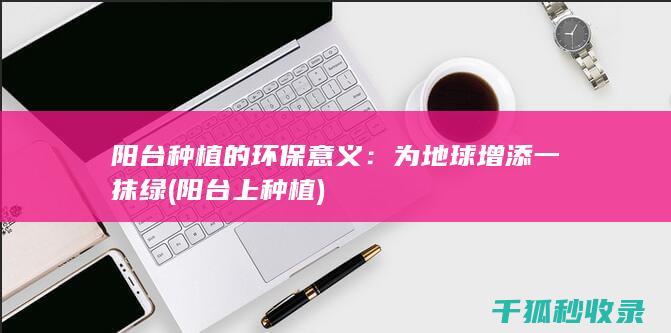 阳台种植的环保意义：为地球增添一抹绿 (阳台上种植)
