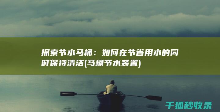 探索节水马桶：如何在节省用水的同时保持清洁 (马桶节水装置)