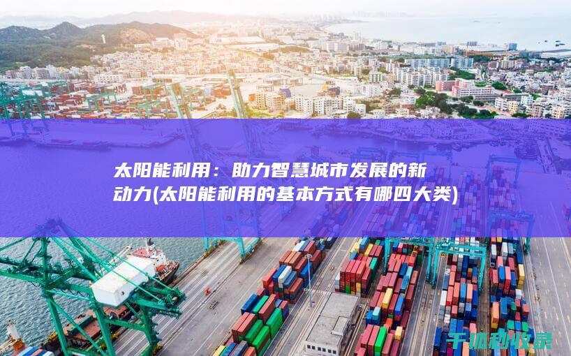 太阳能利用：助力智慧城市发展的新动力 (太阳能利用的基本方式有哪四大类)