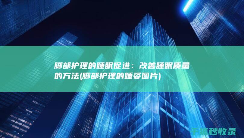 脚部护理的睡眠促进：改善睡眠质量的方法 (脚部护理的睡姿图片)