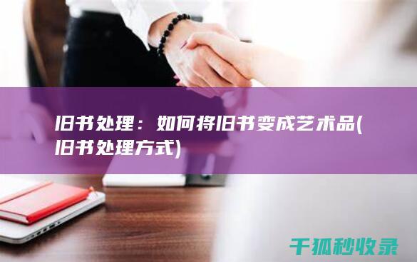 旧书处理：如何将旧书变成艺术品 (旧书处理方式)