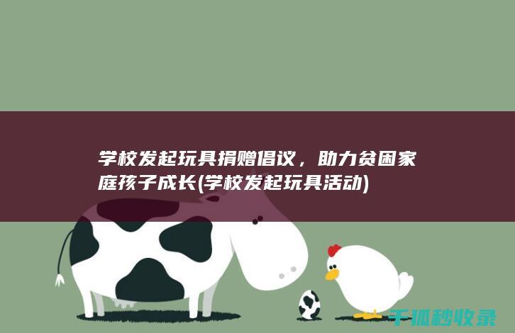 学校发起玩具捐赠倡议，助力贫困家庭孩子成长 (学校发起玩具活动)