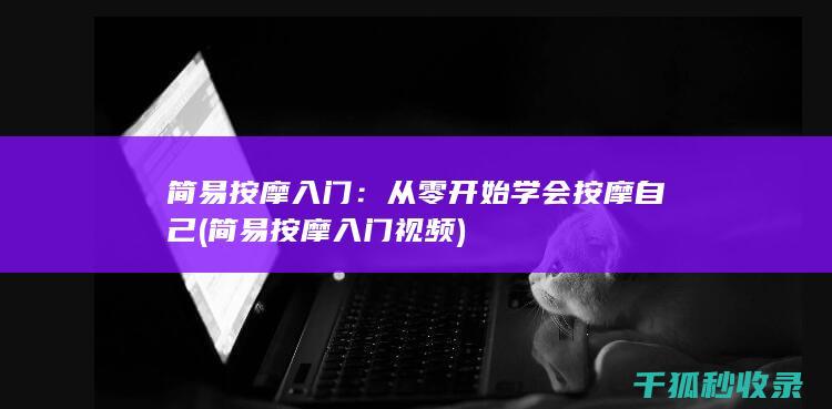 简易按摩入门：从零开始学会按摩自己 (简易按摩入门视频)