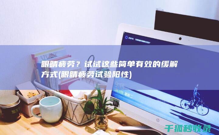 眼睛疲劳？试试这些简单有效的缓解方式 (眼睛疲劳试验阳性)