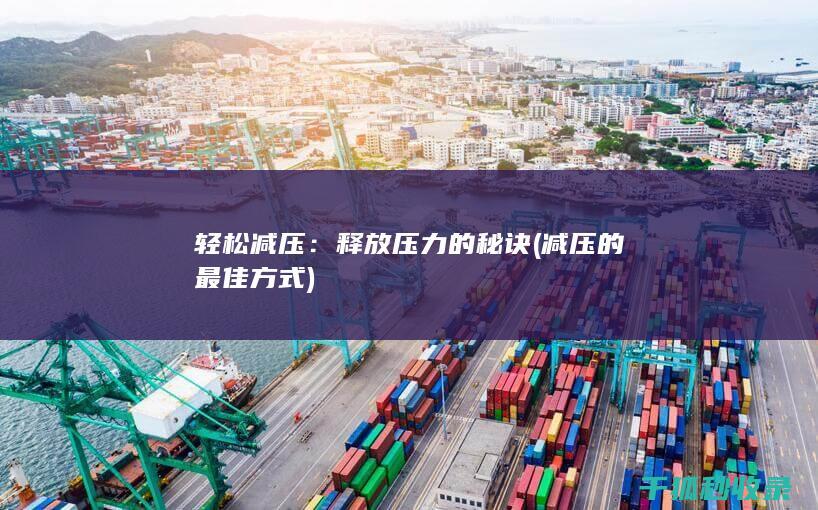 轻松减压：释放压力的秘诀 (减压的最佳方式)