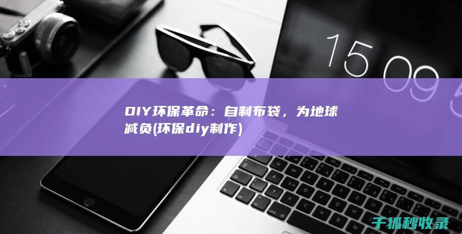 DIY环保革命：自制布袋，为地球减负 (环保diy制作)