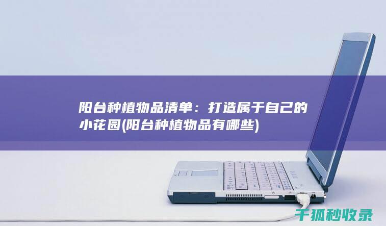 阳台种植物品清单：打造属于自己的小花园 (阳台种植物品有哪些)