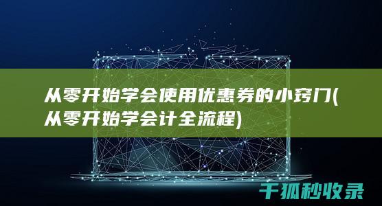 从零开始学会使用优惠券的小窍门 (从零开始学会计全流程)