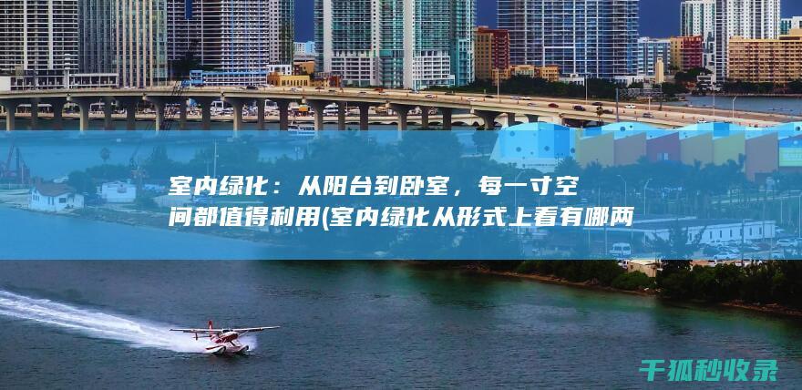 室内绿化：从阳台到卧室，每一寸空间都值得利用 (室内绿化从形式上看有哪两种)