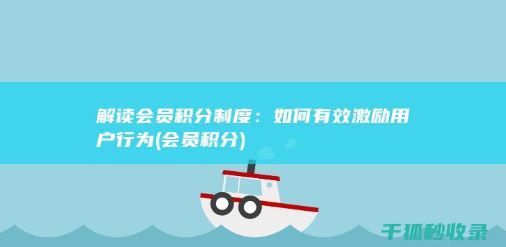 解读会员积分制度：如何有效激励用户行为 (会员 积分)