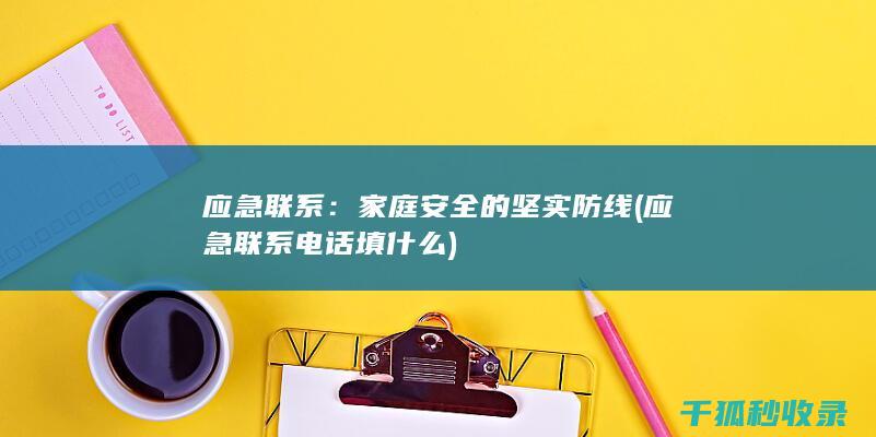 应急联系：家庭安全的坚实防线 (应急联系电话填什么)