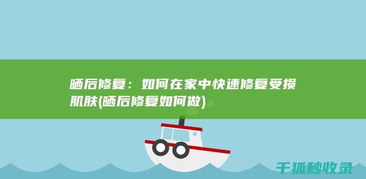 晒后修复：如何在家中快速修复受损肌肤 (晒后修复如何做)