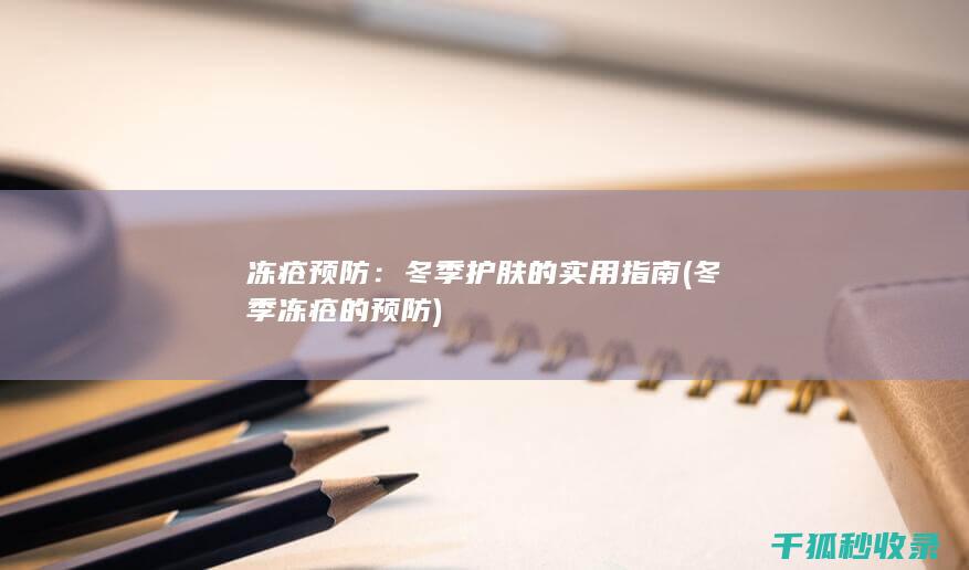 冻疮预防：冬季护肤的实用指南 (冬季冻疮的预防)