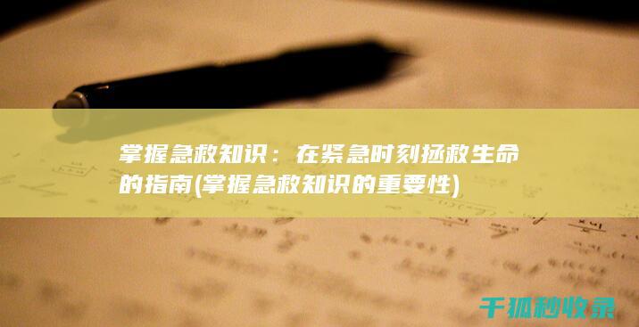 掌握急救知识：在紧急时刻拯救生命的指南 (掌握急救知识的重要性)