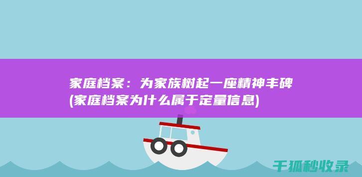 家庭档案：为家族树起一座精神丰碑 (家庭档案为什么属于定量信息)