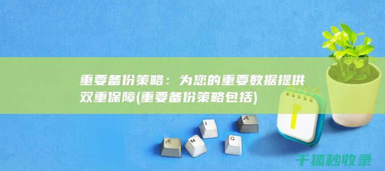 重要备份策略：为您的重要数据提供双重保障 (重要备份策略包括)