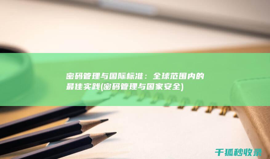 密码管理与国际标准：全球范围内的最佳实践 (密码管理与国家安全)
