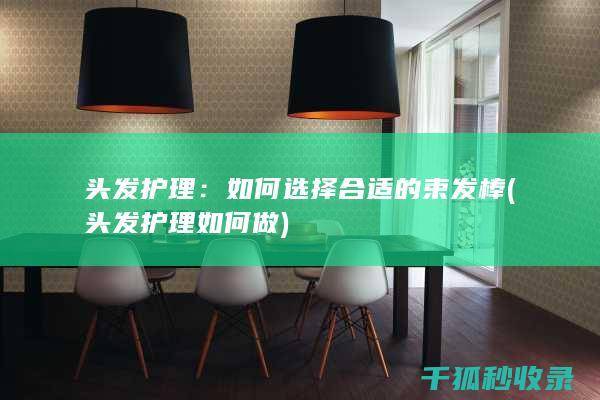 头发护理：如何选择合适的束发棒 (头发护理如何做)