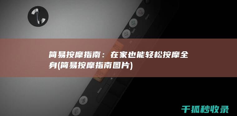 简易按摩指南：在家也能轻松按摩全身 (简易按摩指南图片)