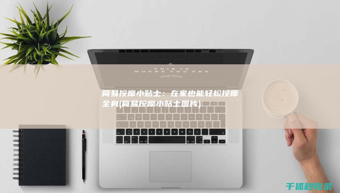 简易按摩小贴士：在家也能轻松按摩全身 (简易按摩小贴士图片)