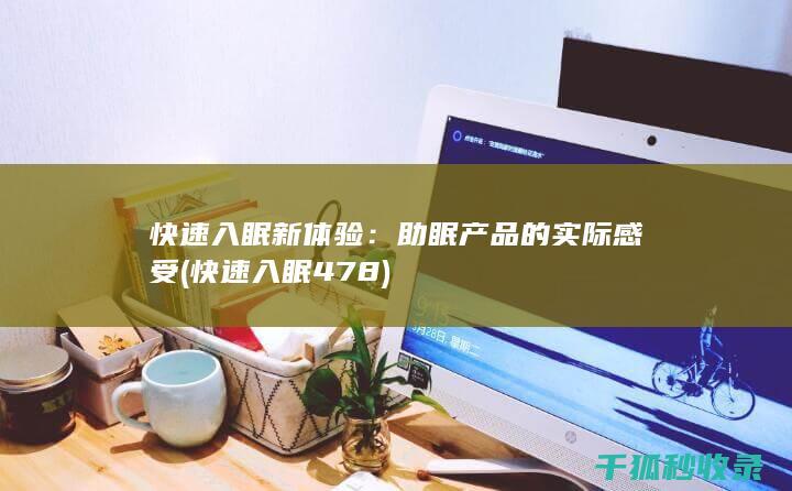 快速入眠新体验：助眠产品的实际感受 (快速入眠478)