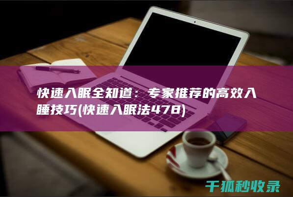 快速入眠全知道：专家推荐的高效入睡技巧 (快速入眠法478)
