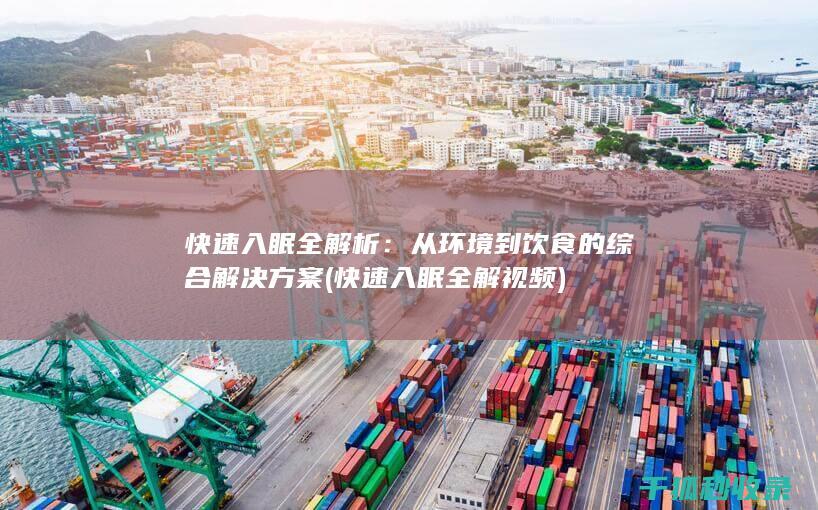 快速入眠全解析：从环境到饮食的综合解决方案 (快速入眠全解视频)