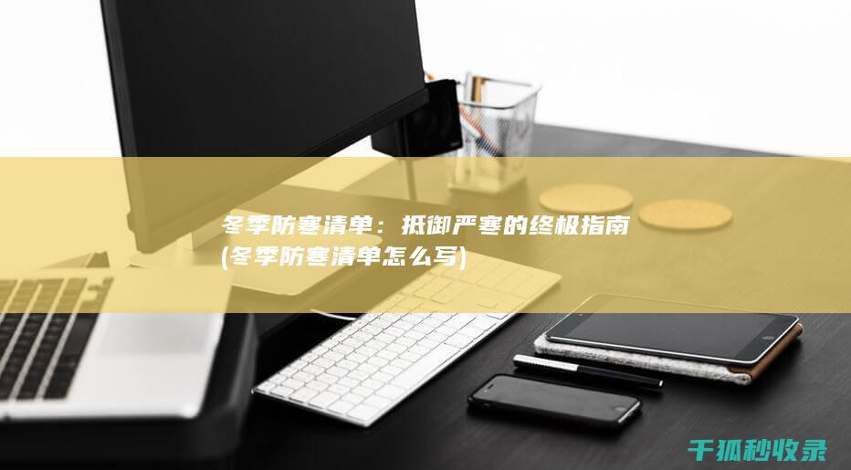 冬季防寒清单：抵御严寒的终极指南 (冬季防寒清单怎么写)