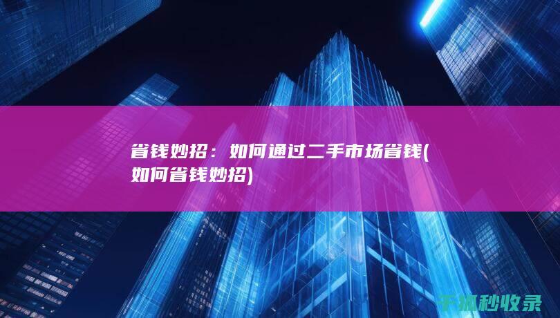 省钱妙招：如何通过二手市场省钱 (如何省钱妙招)