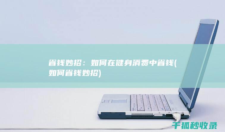 省钱妙招：如何在健身消费中省钱 (如何省钱妙招)