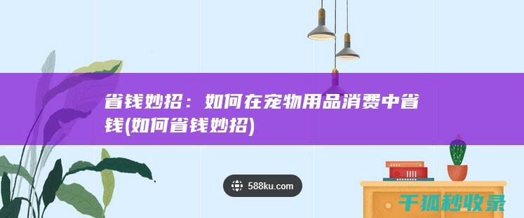 省钱妙招：如何在宠物用品消费中省钱 (如何省钱妙招)