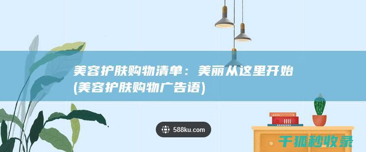 美容护肤购物清单：美丽从这里开始 (美容护肤购物广告语)