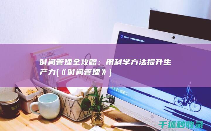 时间管理全攻略：用科学方法提升生产力 (《时间管理》)