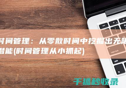 时间管理：从零散时间中挖掘出无限潜能 (时间管理从小抓起)