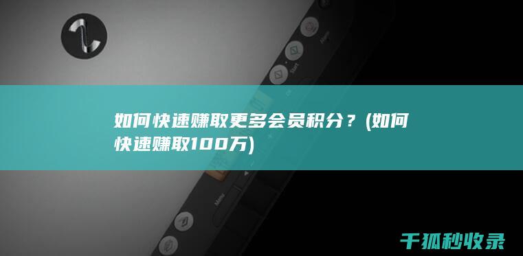 如何快速赚取更多会员积分？ (如何快速赚取100万)
