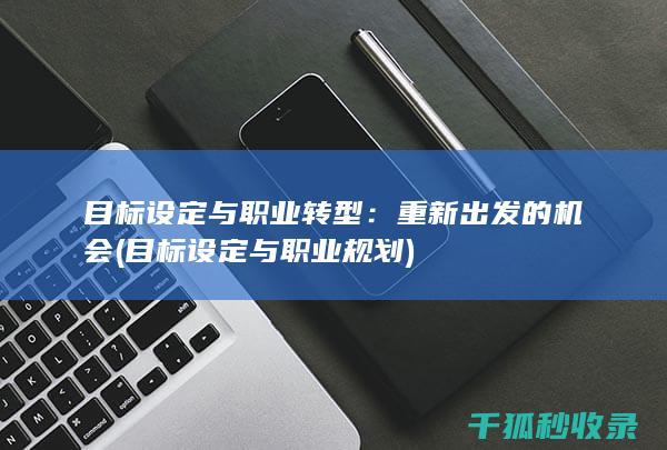 目标设定与职业转型：重新出发的机会 (目标设定与职业规划)