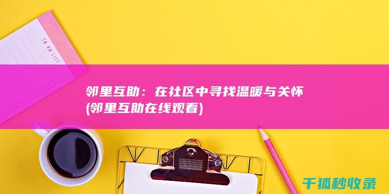 邻里互助：在社区中寻找温暖与关怀 (邻里互助在线观看)