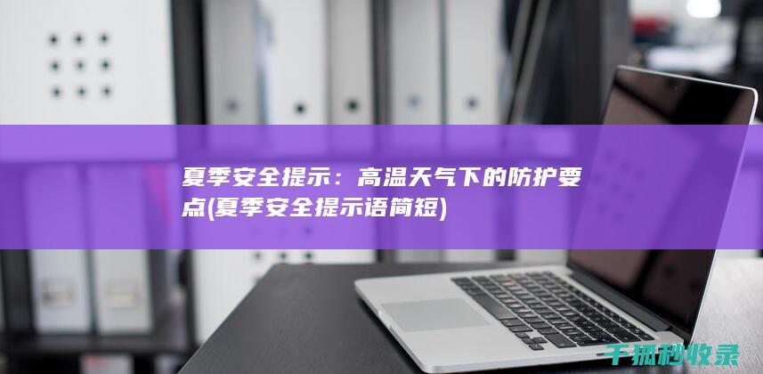 夏季安全提示：高温天气下的防护要点 (夏季安全提示语简短)